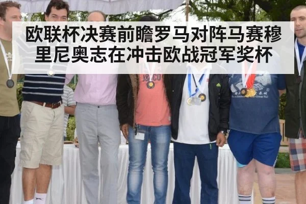 欧联杯决赛前瞻罗马对阵马赛穆里尼奥志在冲击欧战冠军奖杯