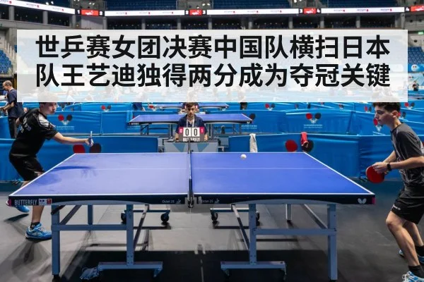 世乒赛女团决赛中国队横扫日本队王艺迪独得两分成为夺冠关键