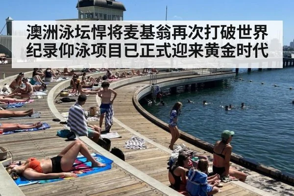 澳洲泳坛悍将麦基翁再次打破世界纪录仰泳项目已正式迎来黄金时代